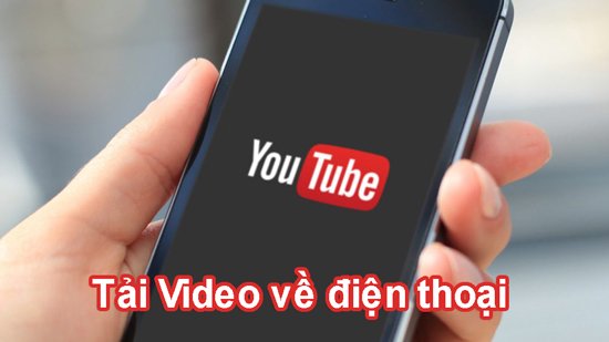 Cách tải video Youtube về điện thoại đơn giản nhất